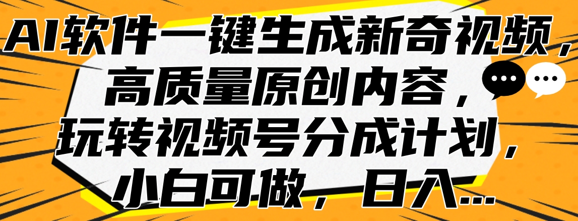 AI软件一键生成新奇视频，高质量原创内容，玩转视频号分成计划，小白可做，日入...-副业金库