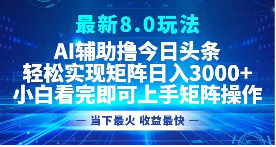 最新8.0玩法 AI辅助撸今日头条轻松实现矩阵日入3000+小白看完即可上手矩阵操作当下最火 收益最快-副业金库