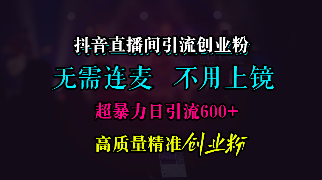 抖音直播间引流创业粉,无需连麦、无需上镜,超暴力日引流600+高质量精准创业粉-副业金库
