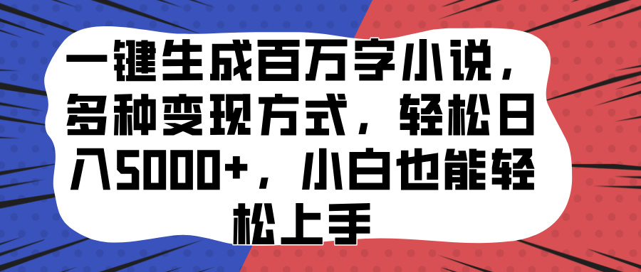 一键生成百万字小说,多种变现方式,轻松日入5000+,小白也能轻松上手-副业金库
