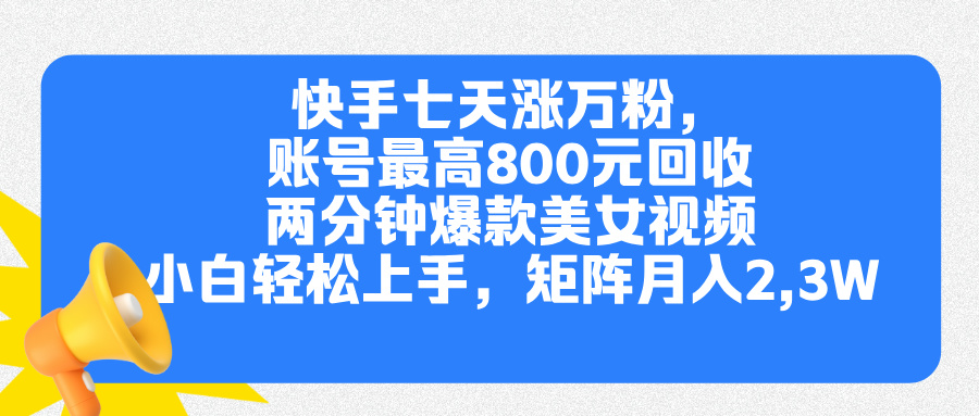 快手七天涨万粉，但账号最高800元回收。两分钟一个爆款美女视频，小白秒上手-副业金库