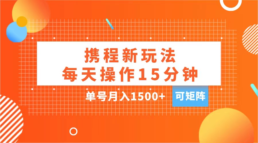 玩赚携程APP，每天简单操作15分钟，单号月入1500+，可矩阵-副业金库
