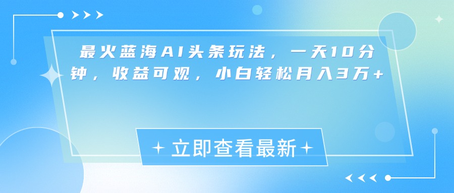最新蓝海AI头条玩法,一天10分钟,收益可观,小白轻松月入3万+-副业金库