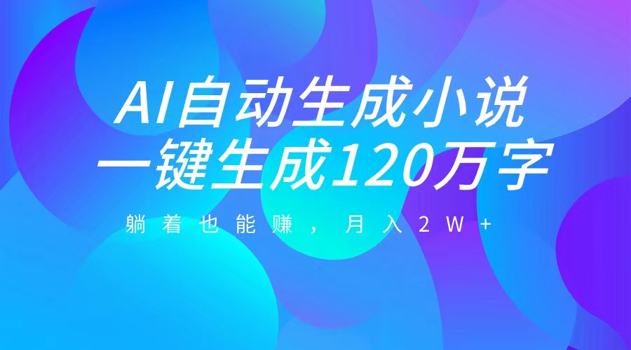 AI自动写小说,一键生成120万字,躺着也能赚,月入2W+-副业金库