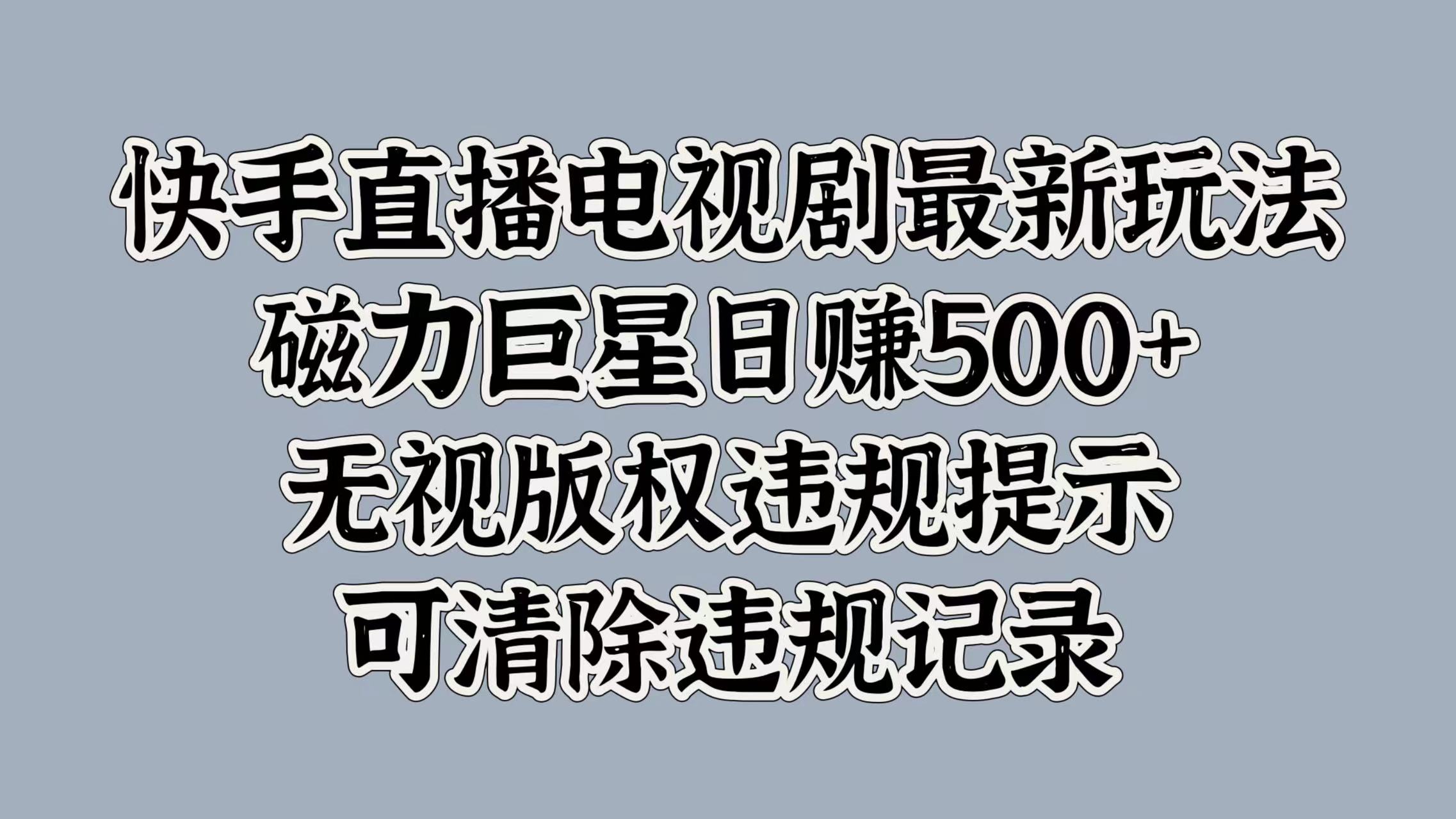 快手直播电视剧最新玩法,磁力巨星日赚500+,无视版权违规提示,可清除违规记录-副业金库