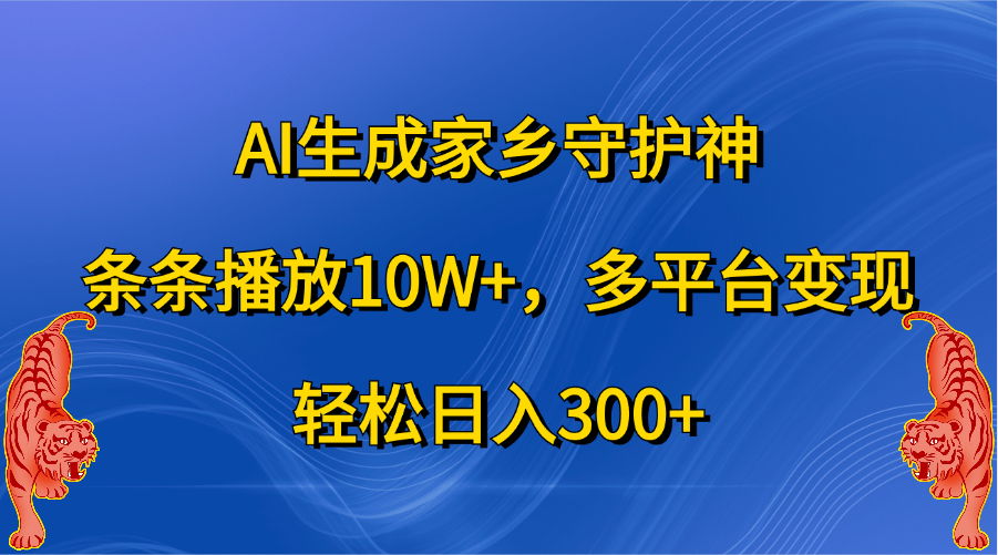 AI生成家乡守护神,条条播放10W+,轻松日入300+,多平台变现-副业金库