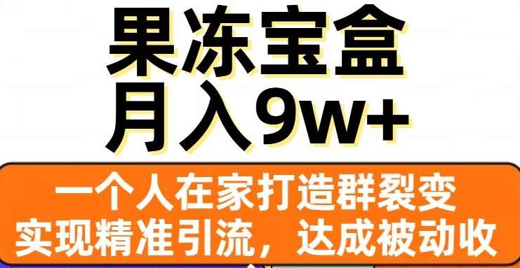 果冻宝盒，通过精准引流和裂变群，实现被动收入，日入3000+-副业金库
