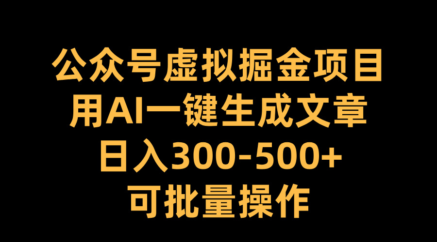 公众号虚拟掘金项目，用AI一键生成文章，日入300-500+可批量操作-副业金库