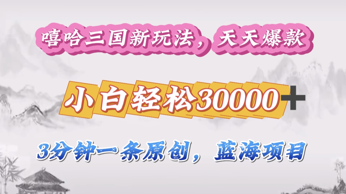 嘻哈三国分成计划,3 分钟原创即爆火,收益 4000 + 条条爆款,多种变现助小白月入 30000 + 全攻略-副业金库