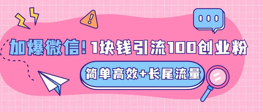 低成本高回报，1块钱引流100个精准创业粉，简单高效+长尾流量，单人单日引流500+创业粉，加爆你的微信-副业金库