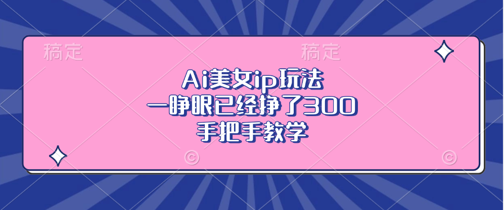 Ai美女ip玩法，一睁眼已经挣了300，手把手教学！-副业金库