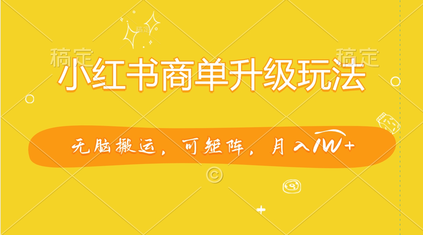 小红书商单升级玩法,无脑搬运,可矩阵,月入1W+-副业金库