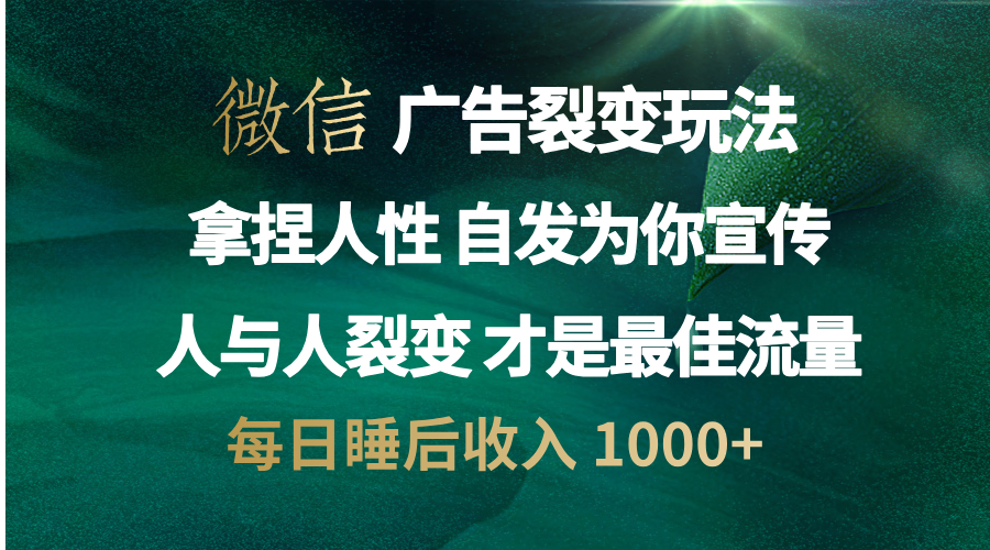 微信广告裂变法 操控人性 自发为你免费宣传 人与人的裂变才是最佳流量 单日睡后收入 1000+-副业金库