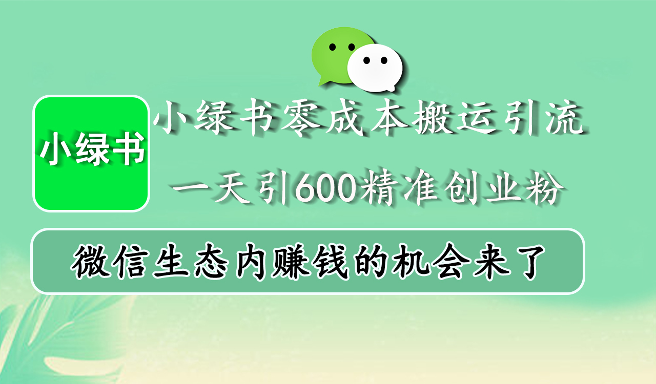 小绿书零成本搬运引流,一天引600精准创业粉,微信生态内赚钱的机会来了-副业金库