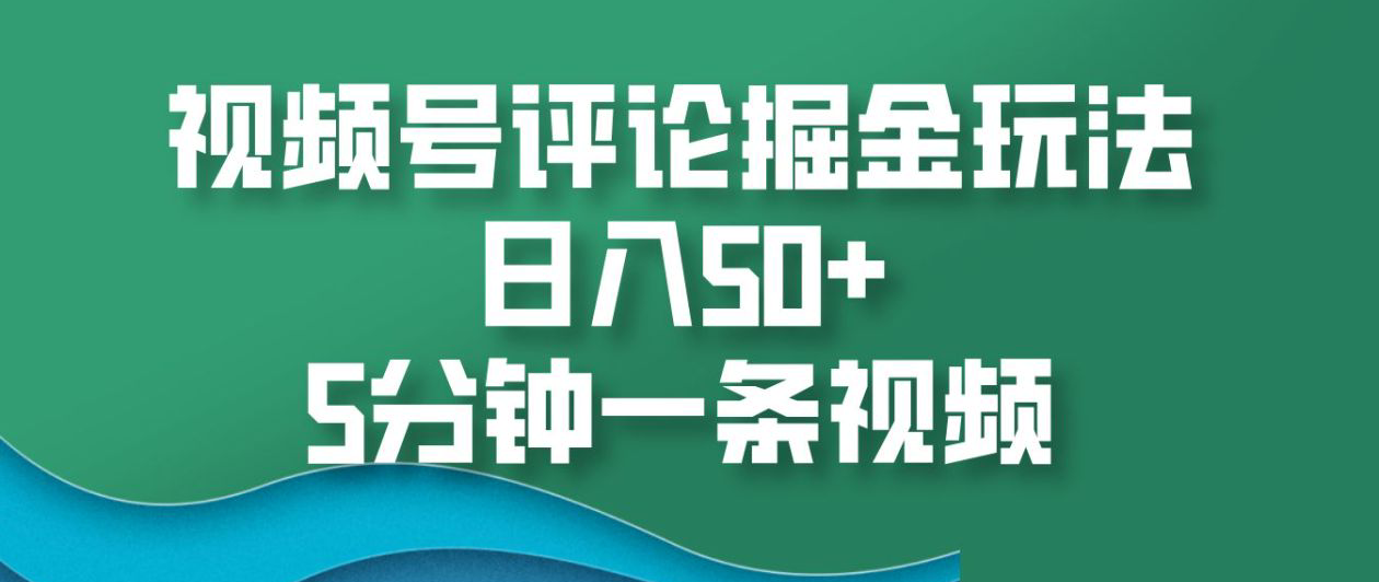 视频号评论掘金玩法,日入50+,5分钟一条视频!-副业金库