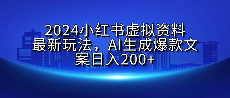 2024小红书虚拟资料最新玩法，AI生成爆款文案日入200+-副业金库
