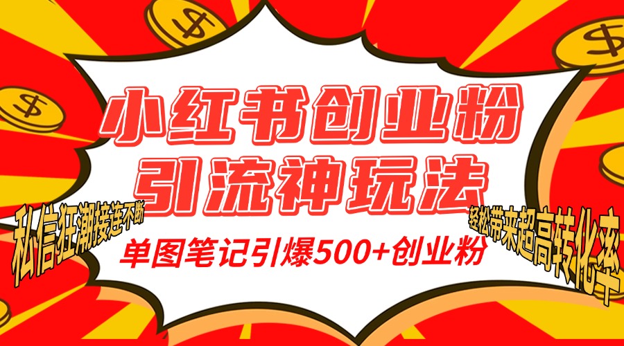 小红书创业粉引流神玩法，单图笔记引爆500+精准创业粉丝，私信狂潮接连不断，单条笔记轻松带来超高转化率！-副业金库