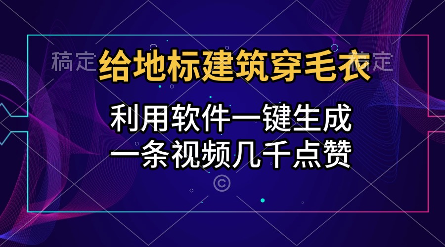 给地标建筑穿毛衣，利用软件一键生成，一条视频几千点赞，涨粉变现两不误-副业金库