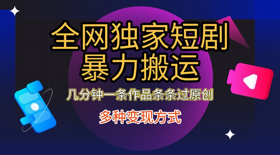 全网独家短剧暴力搬运，只需要几分钟一条作品条条过原创，多种变现方式-副业金库