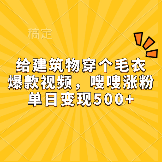 给建筑物穿个毛衣，爆款视频，嗖嗖涨粉，单日变现500+-副业金库