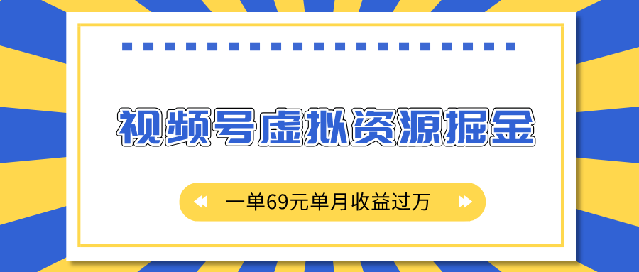 外面收费2980的项目，视频号虚拟资源掘金，一单69元单月收益过万-副业金库