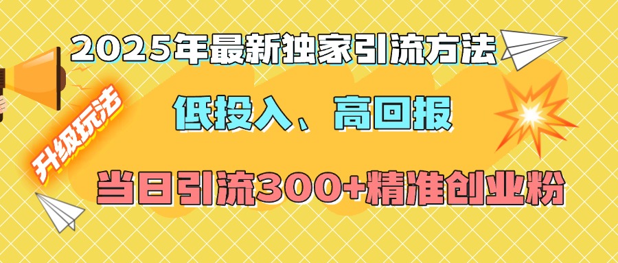 2025年最新独家引流方法，低投入高回报？当日引流300+精准创业粉-副业金库