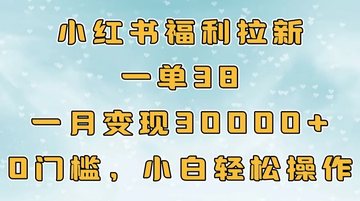 小红书福利拉新，一单38，一月30000＋轻轻松松，0门槛小白轻松操作-副业金库