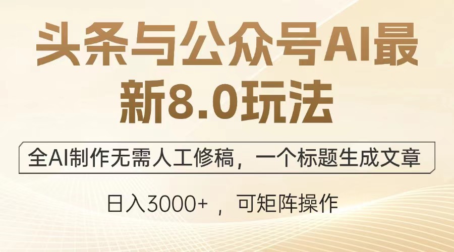 头条与公众号AI最新8.0玩法，全AI制作无需人工修稿，一个标题生成文章，日入3000+-副业金库
