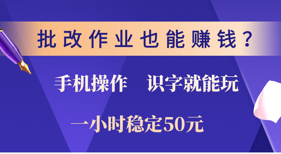 0门槛手机项目,改作业也能赚钱?识字就能玩!一小时稳定50元!-副业金库