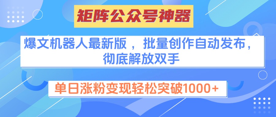 矩阵公众号神器，爆文机器人最新版 ，批量创作自动发布，彻底解放双手，单日涨粉变现轻松突破1000+-副业金库