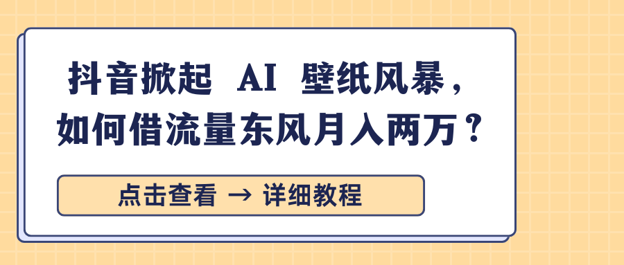 抖音掀起 AI 壁纸风暴,如何借流量东风月入两万?-副业金库