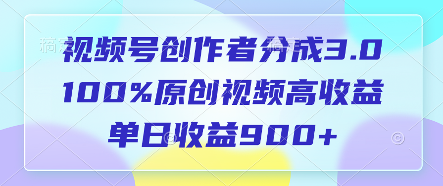 视频号创作者分成3.0，100%原创视频高收益，单日收益900+-副业金库