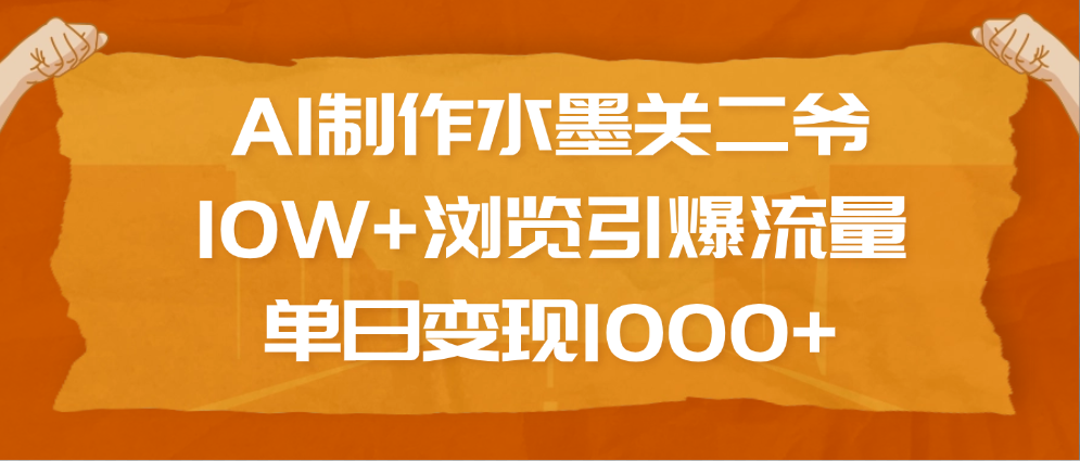 AI制作水墨关二爷，10W+浏览引爆流量，单日变现1000+-副业金库