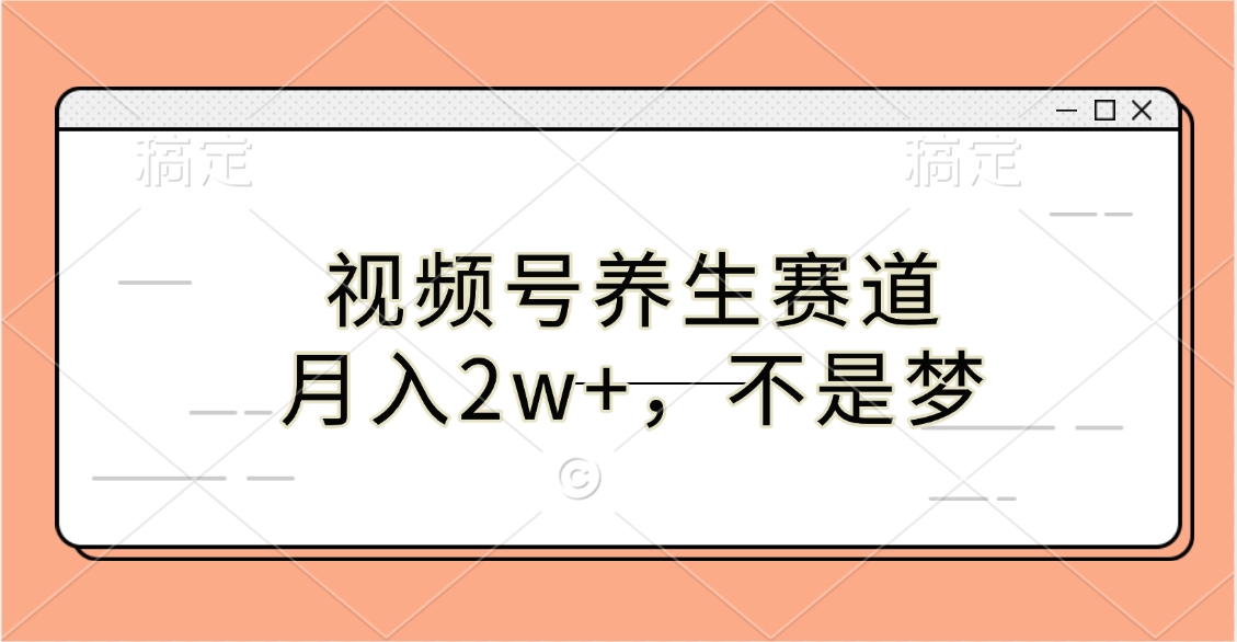 视频号养生赛道，月入2w+，不是梦-副业金库