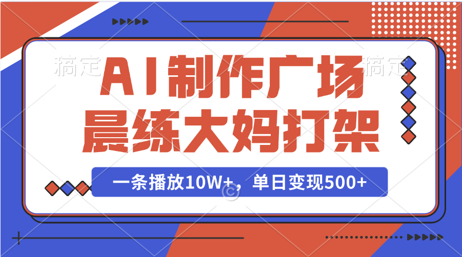 AI制作广场晨练大妈打架，一条播放10W+，单日变现500+-副业金库