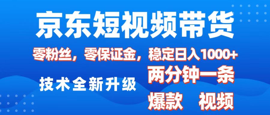 京东短视频带货，2025火爆项目，0粉丝，0保证金，操作简单，2分钟一条原创视频，日入1000+-副业金库