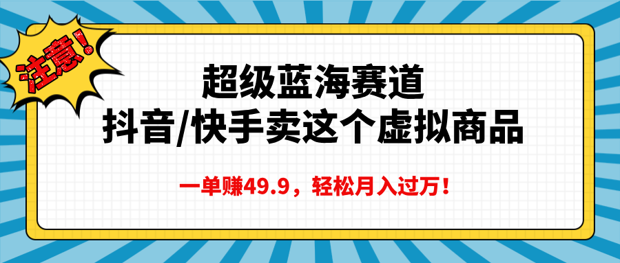 超级蓝海赛道，抖音快手卖这个虚拟商品，一单赚49.9，轻松月入过万-副业金库