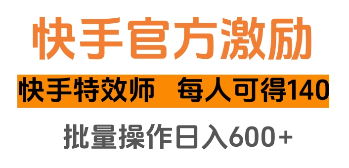 快手官方激励快手特效师，每人可得140，批量操作日入600+-副业金库