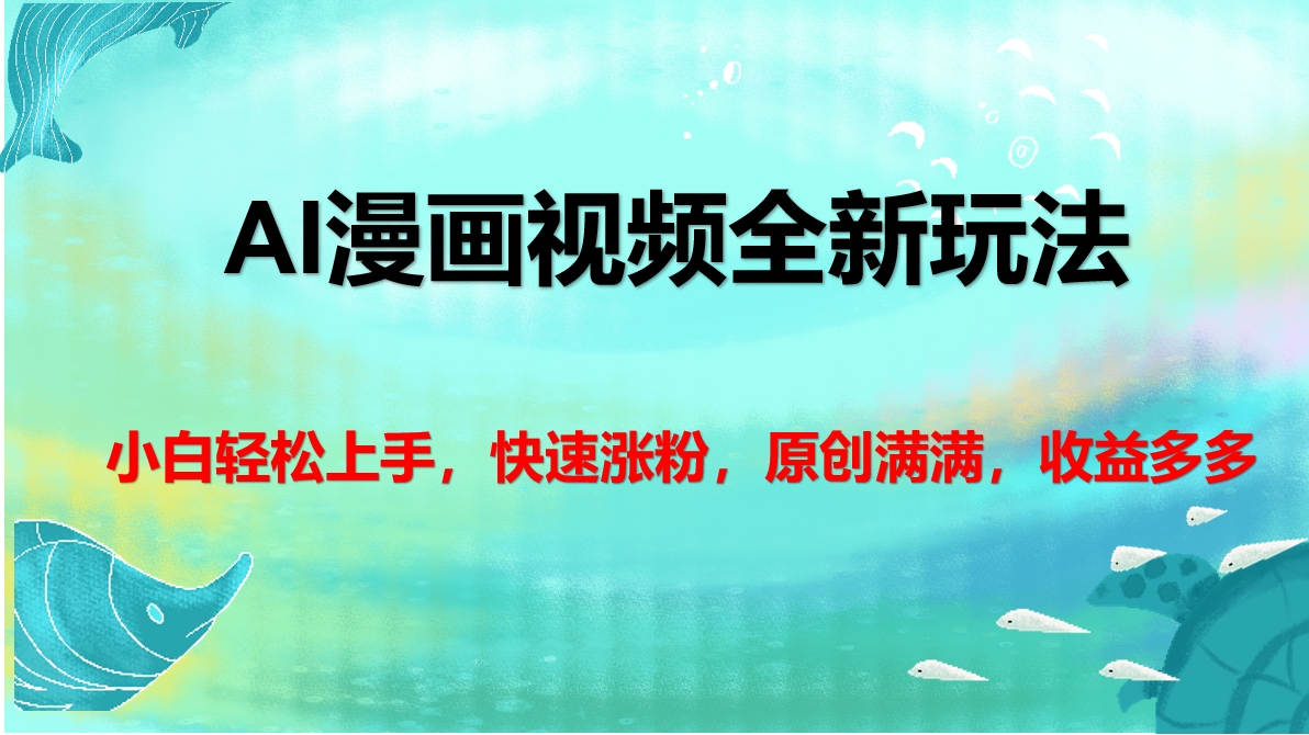 AI漫画视频全新玩法，小白轻松上手，快速涨粉，原创满满，收益多多-副业金库