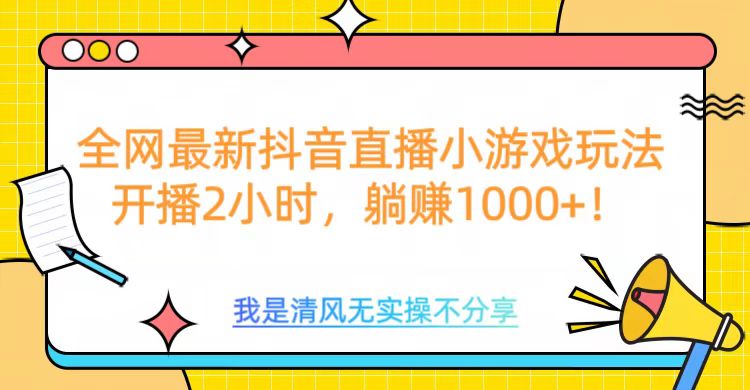 全网首发！抖音直播小游戏全新玩法来袭，仅开播 2 小时，就能轻松躺赚 1000+！-副业金库