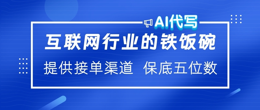 互联网行业的铁饭碗  AI代写 提供接单渠道 保底五位数-副业金库
