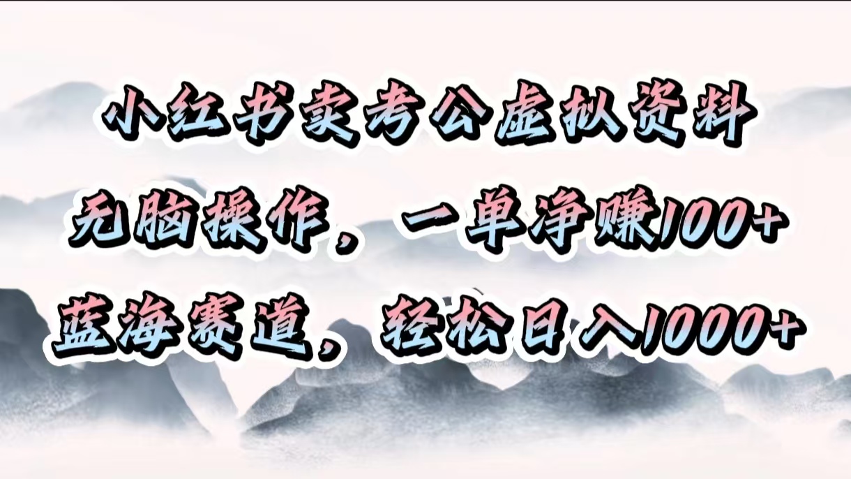 小红书卖考公虚拟资料，无脑操作，一单净赚100+，蓝海赛道，轻松日入1000+-副业金库