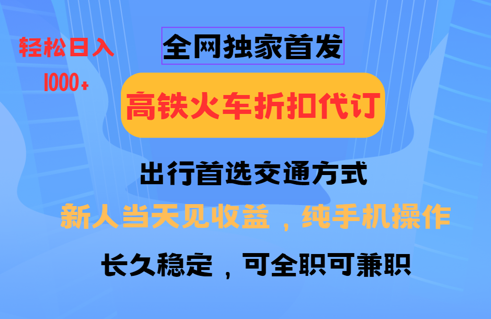 全网独家首发   全国高铁火车折扣代订   新手当日变现  纯手机操作 日入1000+-副业金库