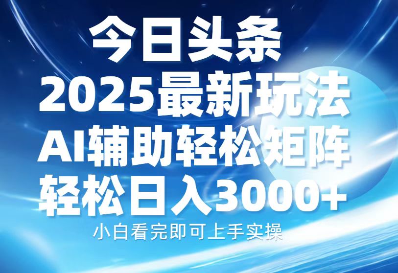 今日头条2025最新玩法，思路简单，复制粘贴，AI辅助，轻松矩阵日入3000+-副业金库