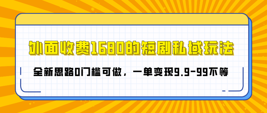 外面收费1680的短剧私域玩法,全新思路0门槛可做,一单变现9.9-99不等-副业金库