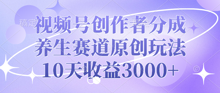 视频号创作者分成,养生赛道原创玩法,10天收益3000+-副业金库