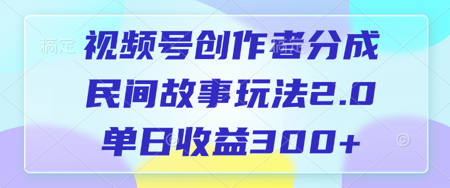 视频号创作者分成，民间故事玩法2.0，单日收益300+-副业金库