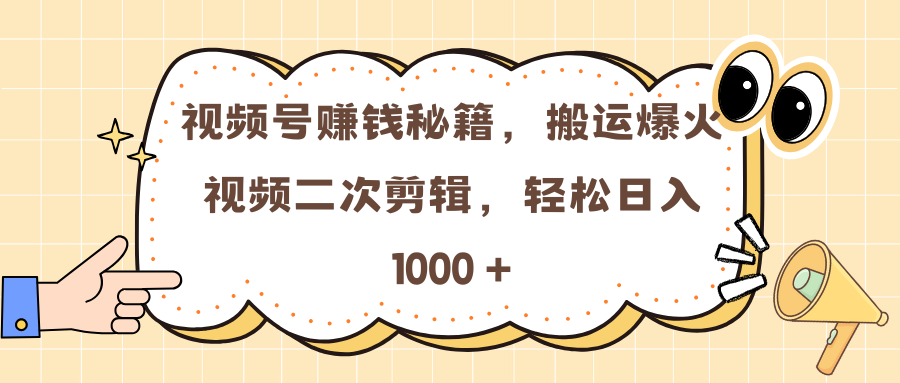 视频号赚钱秘籍，搬运爆火视频二次剪辑，轻松日入 1000 +-副业金库