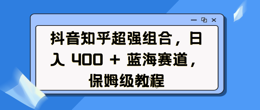 抖音知乎超强组合,日入 400 + 蓝海赛道,保姆级教程-副业金库