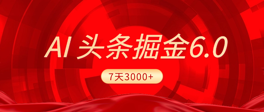 2025最新AI头条6.0,7天挣了3000+,操作很简单,小白可以照做(附详细教程)-副业金库